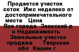 Продается участок 12 соток  Ижс недалеко от достопримечательного места › Цена ­ 1 000 500 - Все города, Заокский р-н Недвижимость » Земельные участки продажа   . Тверская обл.,Кашин г.